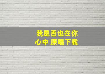 我是否也在你心中 原唱下载